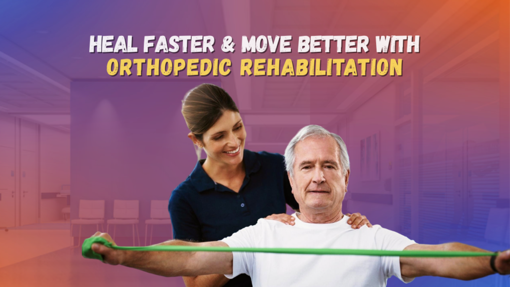 Orthopedic Rehabilitation: Heal Faster, Move Better