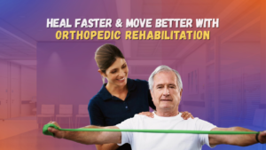 Orthopedic Rehabilitation: Heal Faster, Move Better