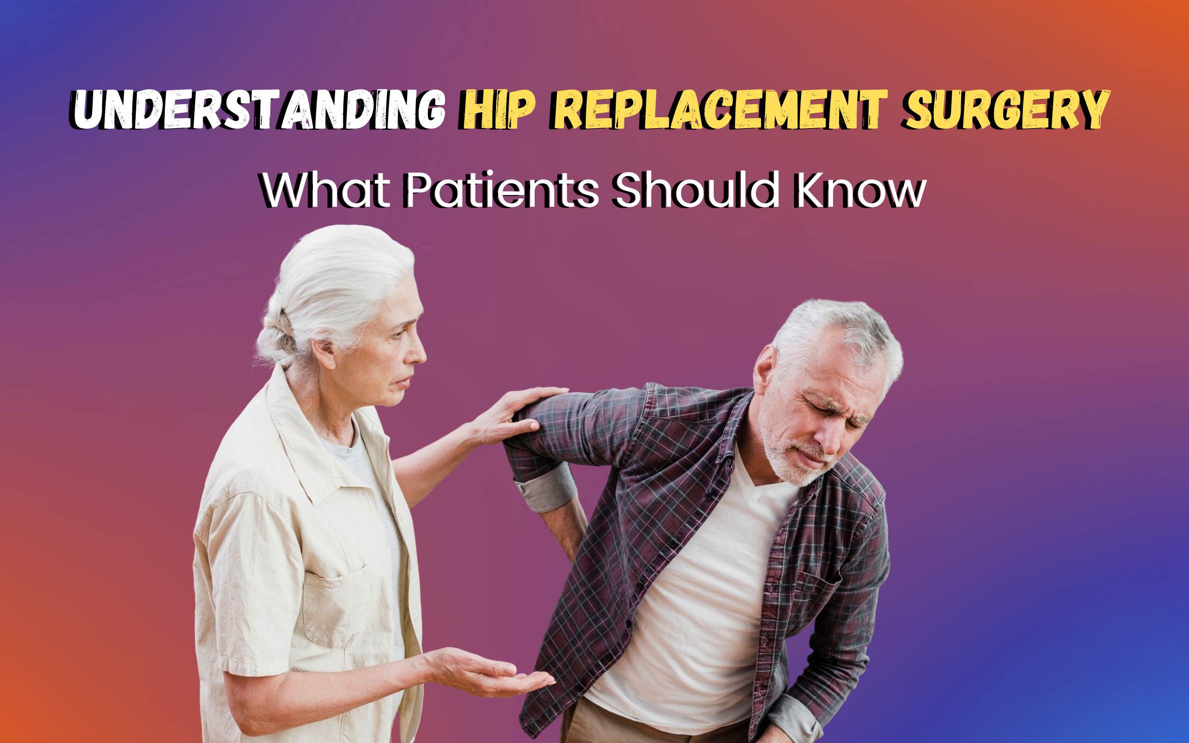 Understanding Hip Replacement Surgery: What Patients Should Know