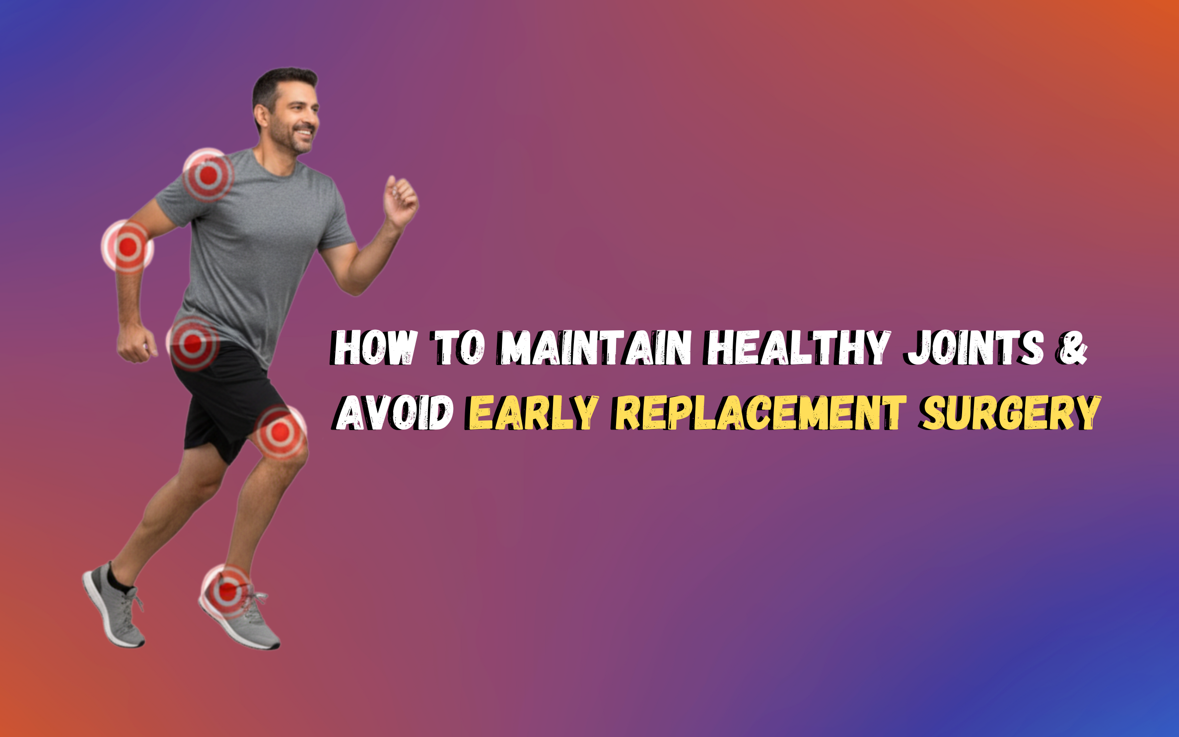 How to Maintain Healthy Joints & Avoid Early Replacement Surgery