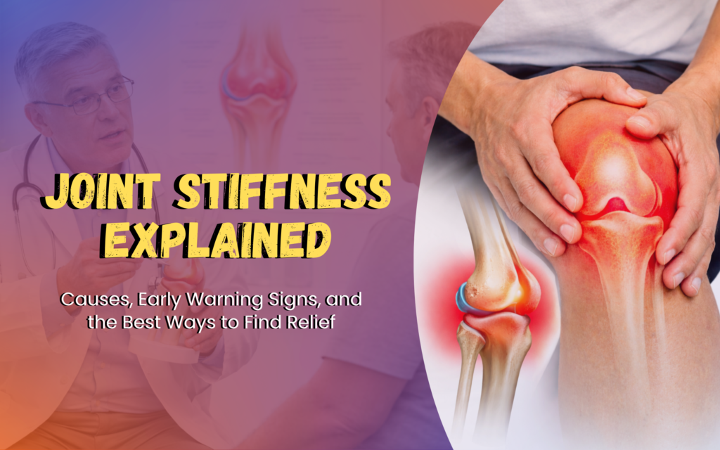 Joint Stiffness Explained: Causes, Early Warning Signs, and the Best Ways to Find Relief