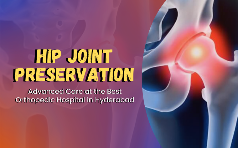 Hip Joint Preservation: Advanced Care at the Best Orthopedic Hospital in Hyderabad
